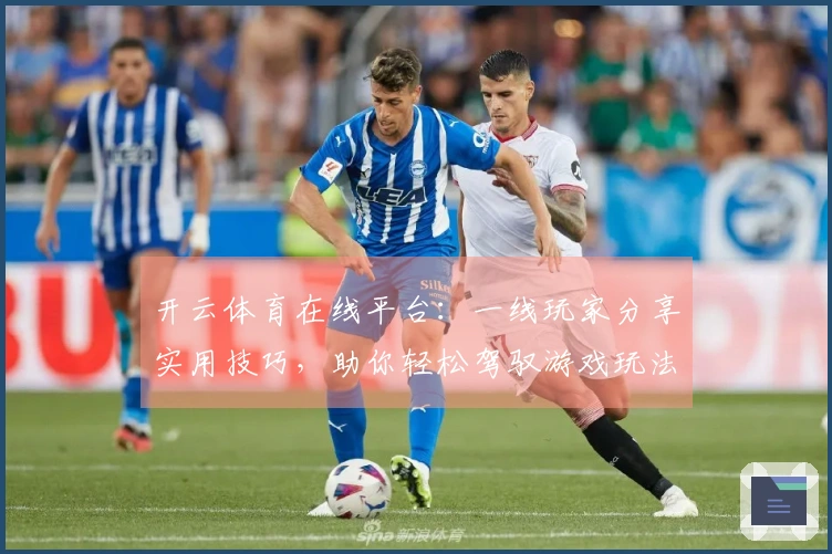 开云体育在线平台：一线玩家分享实用技巧，助你轻松驾驭游戏玩法