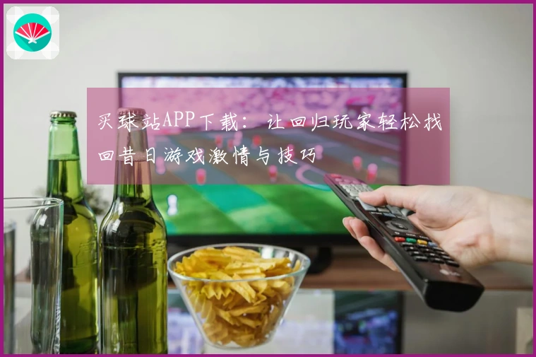 买球站APP下载：让回归玩家轻松找回昔日游戏激情与技巧