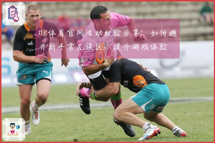 ng体育官网活动经验分享：如何避开新手常见误区，提升游戏体验
