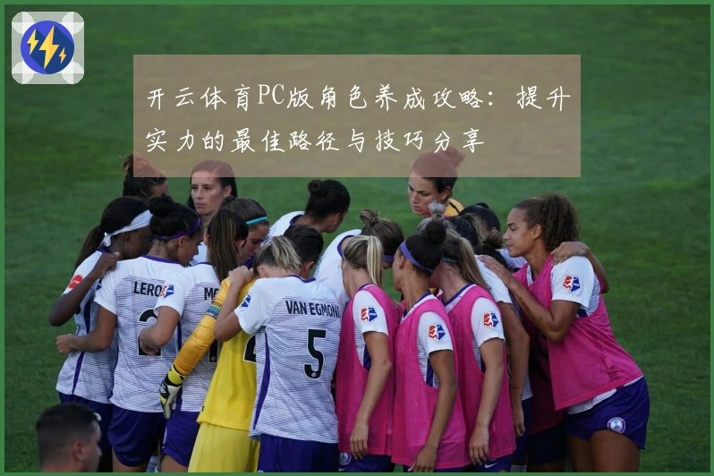 开云体育PC版角色养成攻略：提升实力的最佳路径与技巧分享