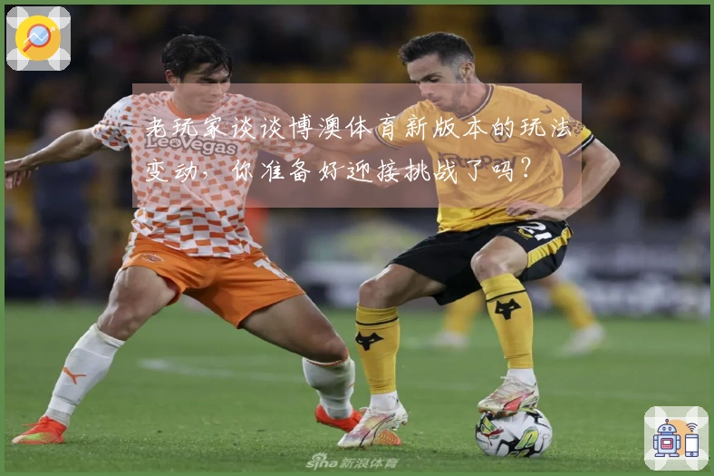 老玩家谈谈博澳体育新版本的玩法变动，你准备好迎接挑战了吗？