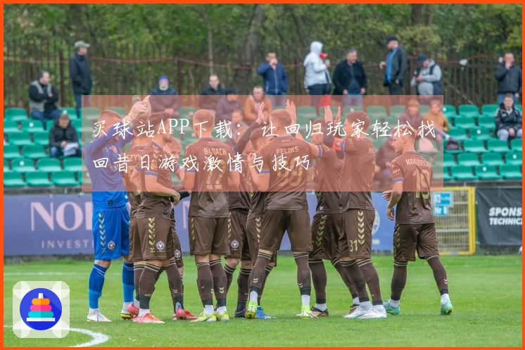 买球站APP下载：让回归玩家轻松找回昔日游戏激情与技巧